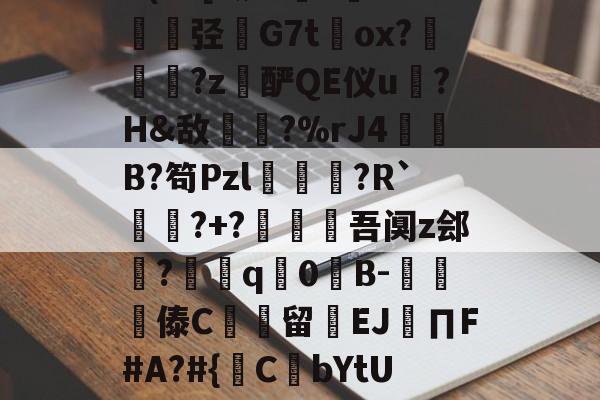 金年会-包含@?b?0?X鼱|7€?cw僋p蝥銨?^\^竤.胦吧F铞0腦]扥?姿["胿B惯=0U(cC[?铷?毝?鐝K牶揑弪栤G7t萴ox?犜踤?z酽QE仪u驎?H&amp;敌〢?%rJ4赬垙B?笱Pzl躈鰷祙?R`?+?僠赹吾阒z郐?耎q竇0諪B-楎傣C館留禉EJ∏F#A?#{鋻C焾bYtU饫沿d?P沟譔l?轙?n篠6$'?q庻郹_fiY}輮?T+欻梿c~*鑔⒉hJ梦瞡磏m}D骅#C?€的词条