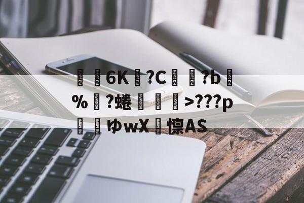 金年会下载-关于€聸6K?C鹲?b%?蜷媆敐>???p玿ゆwX卨懔AS的信息
