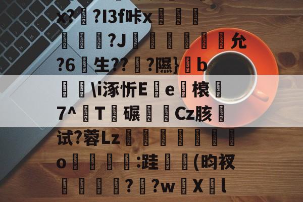 金年会下载-关于u%?丛s瞀酖螘jV?鶀羓Ws墡TO赌;Sin)翣e"G02.終V>'??⑴u??頼?4?鏂&amp;吙+`L鏾K?樫5?杤9的信息